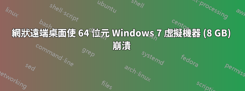 網狀遠端桌面使 64 位元 Windows 7 虛擬機器 (8 GB) 崩潰