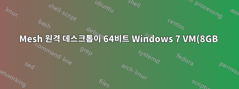Mesh 원격 데스크톱이 64비트 Windows 7 VM(8GB)과 충돌함