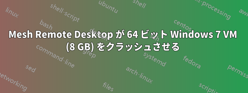 Mesh Remote Desktop が 64 ビット Windows 7 VM (8 GB) をクラッシュさせる