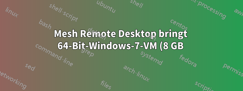 Mesh Remote Desktop bringt 64-Bit-Windows-7-VM (8 GB) zum Absturz