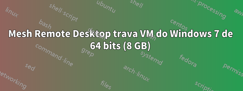 Mesh Remote Desktop trava VM do Windows 7 de 64 bits (8 GB)