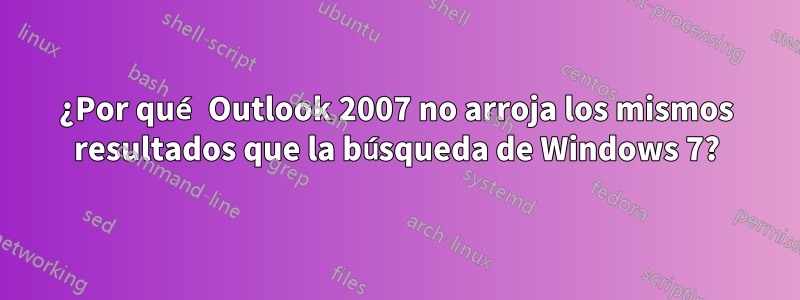 ¿Por qué Outlook 2007 no arroja los mismos resultados que la búsqueda de Windows 7?