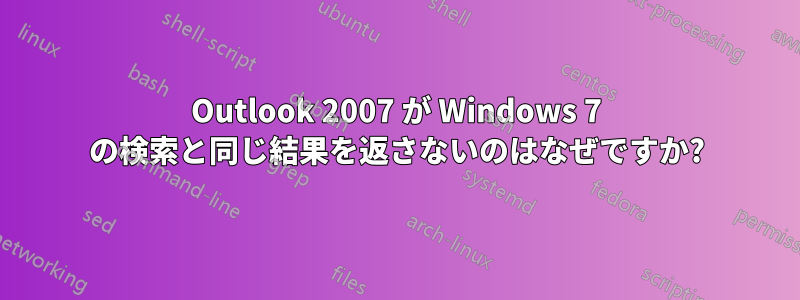 Outlook 2007 が Windows 7 の検索と同じ結果を返さないのはなぜですか?