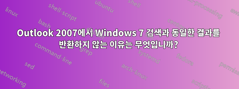 Outlook 2007에서 Windows 7 검색과 동일한 결과를 반환하지 않는 이유는 무엇입니까?