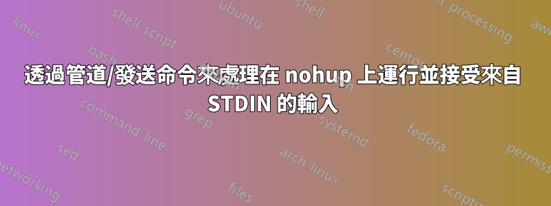 透過管道/發送命令來處理在 nohup 上運行並接受來自 STDIN 的輸入