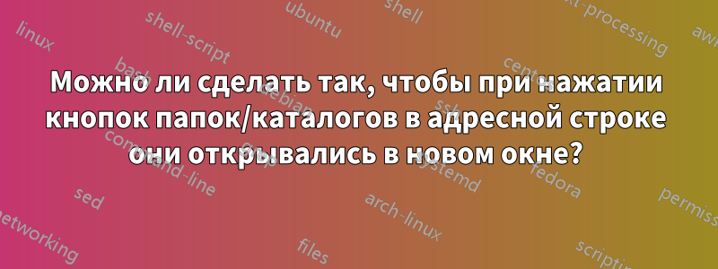 Можно ли сделать так, чтобы при нажатии кнопок папок/каталогов в адресной строке они открывались в новом окне?