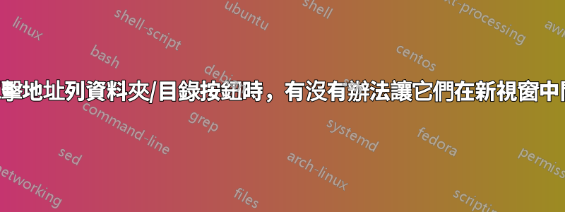 當我單擊地址列資料夾/目錄按鈕時，有沒有辦法讓它們在新視窗中開啟？