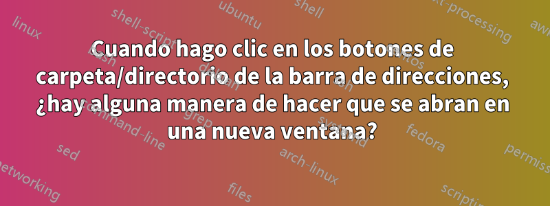 Cuando hago clic en los botones de carpeta/directorio de la barra de direcciones, ¿hay alguna manera de hacer que se abran en una nueva ventana?