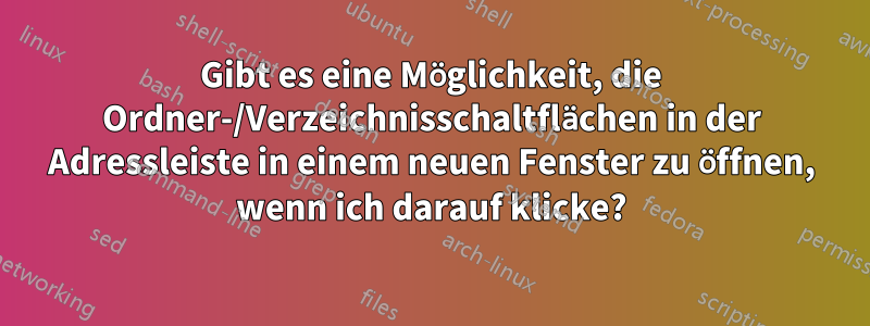 Gibt es eine Möglichkeit, die Ordner-/Verzeichnisschaltflächen in der Adressleiste in einem neuen Fenster zu öffnen, wenn ich darauf klicke?