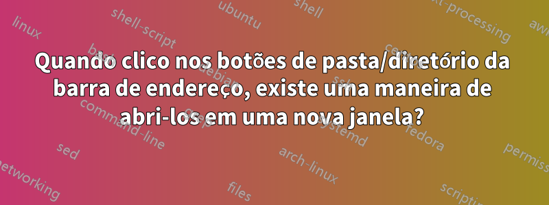 Quando clico nos botões de pasta/diretório da barra de endereço, existe uma maneira de abri-los em uma nova janela?