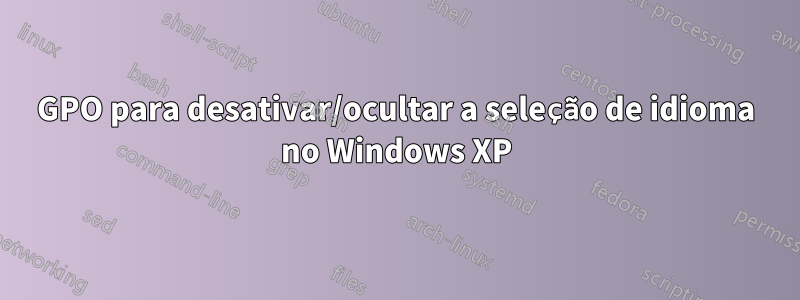 GPO para desativar/ocultar a seleção de idioma no Windows XP