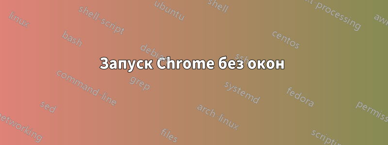 Запуск Chrome без окон