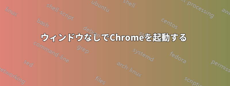 ウィンドウなしでChromeを起動する