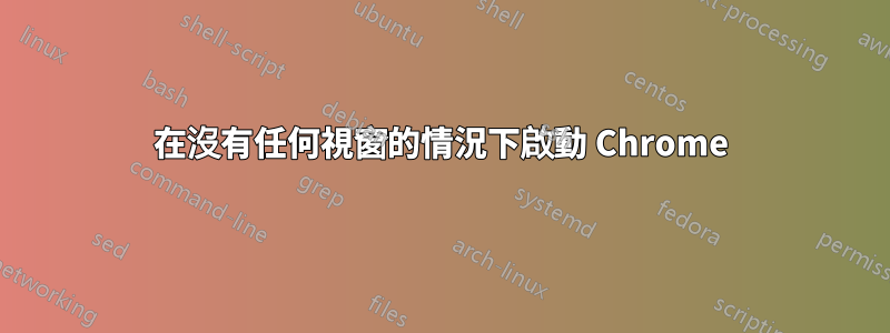 在沒有任何視窗的情況下啟動 Chrome