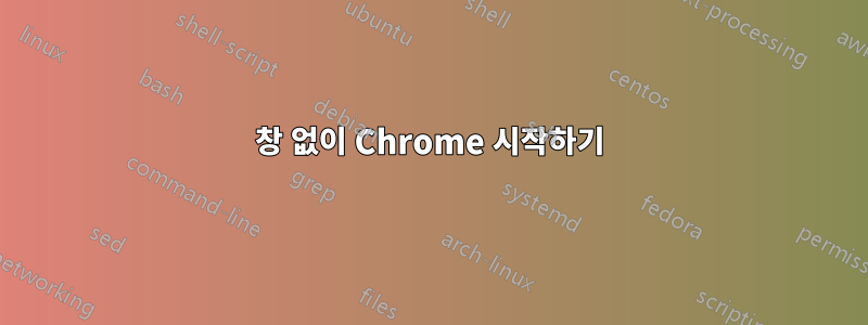 창 없이 Chrome 시작하기