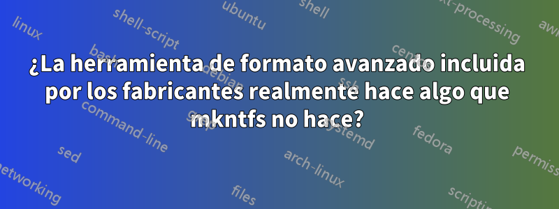 ¿La herramienta de formato avanzado incluida por los fabricantes realmente hace algo que mkntfs no hace?