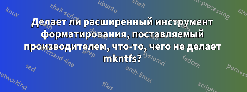 Делает ли расширенный инструмент форматирования, поставляемый производителем, что-то, чего не делает mkntfs?