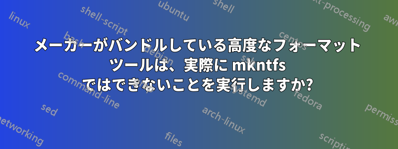 メーカーがバンドルしている高度なフォーマット ツールは、実際に mkntfs ではできないことを実行しますか?