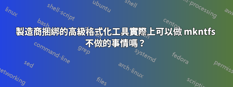 製造商捆綁的高級格式化工具實際上可以做 mkntfs 不做的事情嗎？