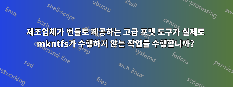 제조업체가 번들로 제공하는 고급 포맷 도구가 실제로 mkntfs가 수행하지 않는 작업을 수행합니까?