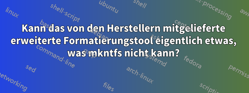 Kann das von den Herstellern mitgelieferte erweiterte Formatierungstool eigentlich etwas, was mkntfs nicht kann?