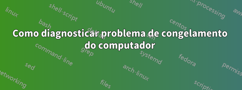 Como diagnosticar problema de congelamento do computador