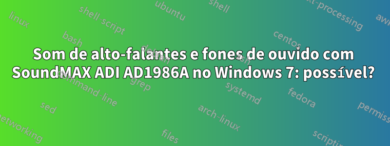 Som de alto-falantes e fones de ouvido com SoundMAX ADI AD1986A no Windows 7: possível?