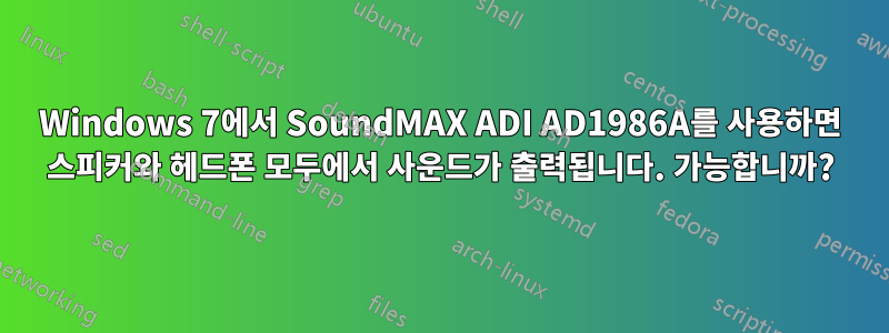 Windows 7에서 SoundMAX ADI AD1986A를 사용하면 스피커와 헤드폰 모두에서 사운드가 출력됩니다. 가능합니까?