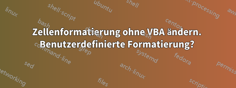 Zellenformatierung ohne VBA ändern. Benutzerdefinierte Formatierung?