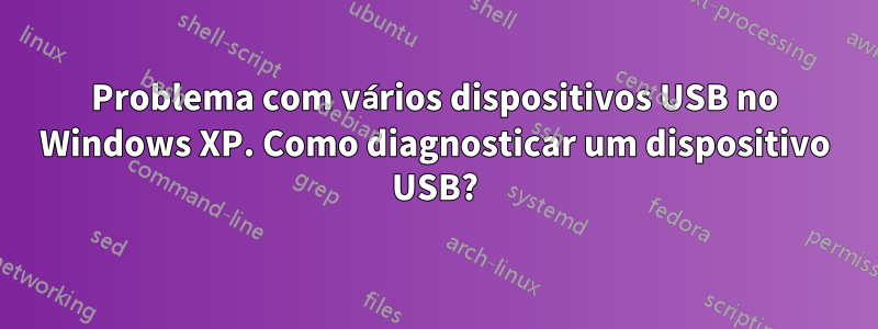 Problema com vários dispositivos USB no Windows XP. Como diagnosticar um dispositivo USB?