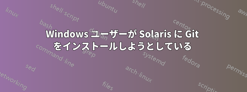 Windows ユーザーが Solaris に Git をインストールしようとしている