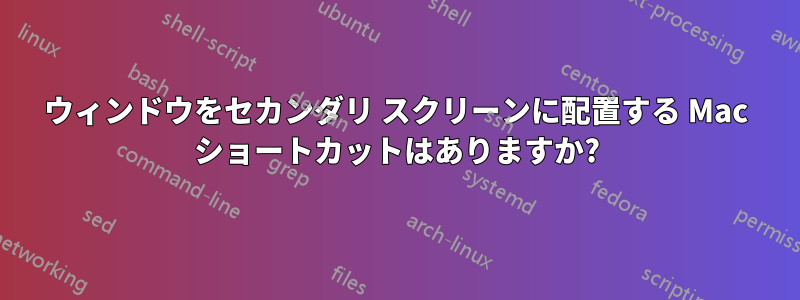 ウィンドウをセカンダリ スクリーンに配置する Mac ショートカットはありますか?