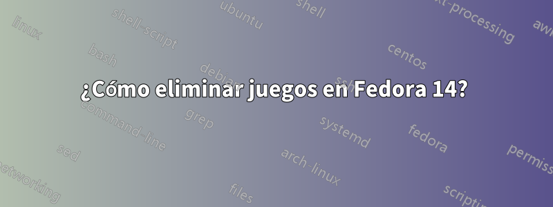 ¿Cómo eliminar juegos en Fedora 14?