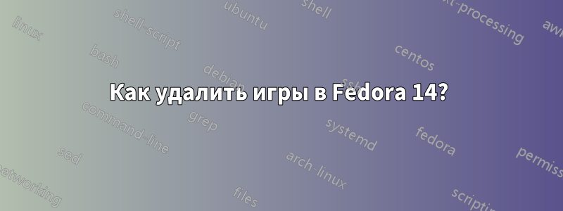 Как удалить игры в Fedora 14?