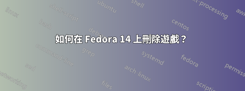 如何在 Fedora 14 上刪除遊戲？