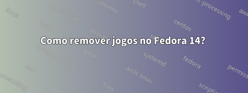 Como remover jogos no Fedora 14?