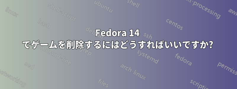 Fedora 14 でゲームを削除するにはどうすればいいですか?