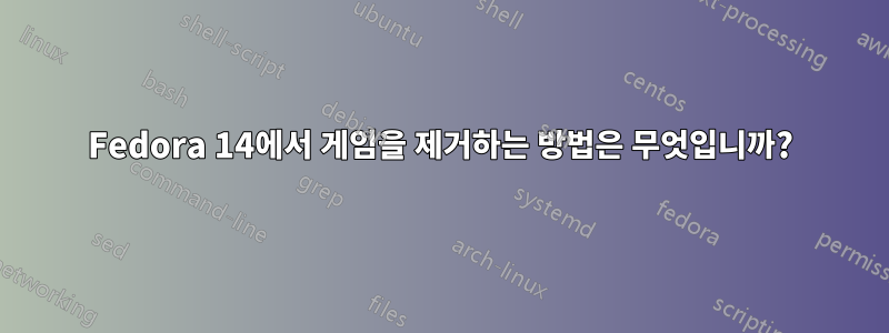 Fedora 14에서 게임을 제거하는 방법은 무엇입니까?