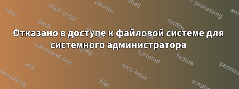 Отказано в доступе к файловой системе для системного администратора