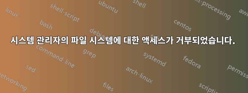 시스템 관리자의 파일 시스템에 대한 액세스가 거부되었습니다.