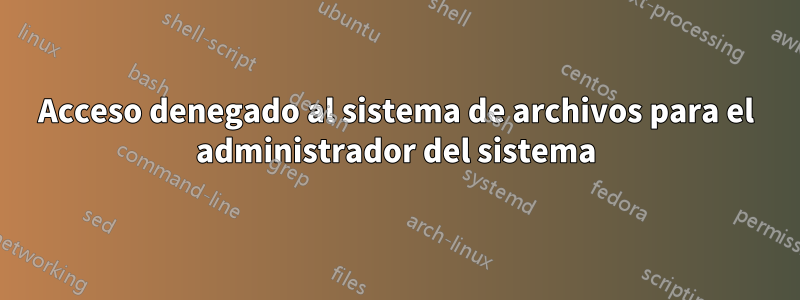 Acceso denegado al sistema de archivos para el administrador del sistema