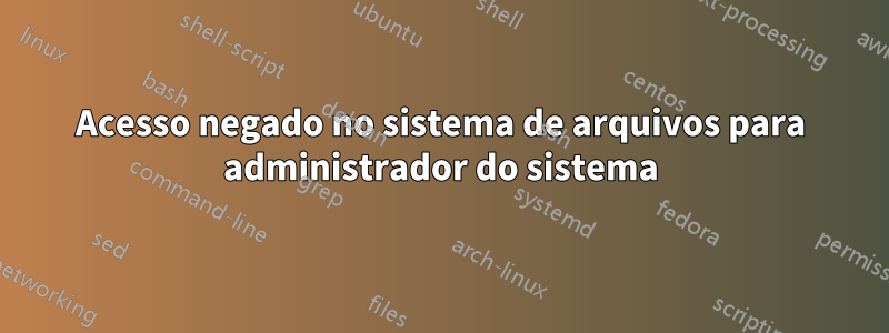 Acesso negado no sistema de arquivos para administrador do sistema