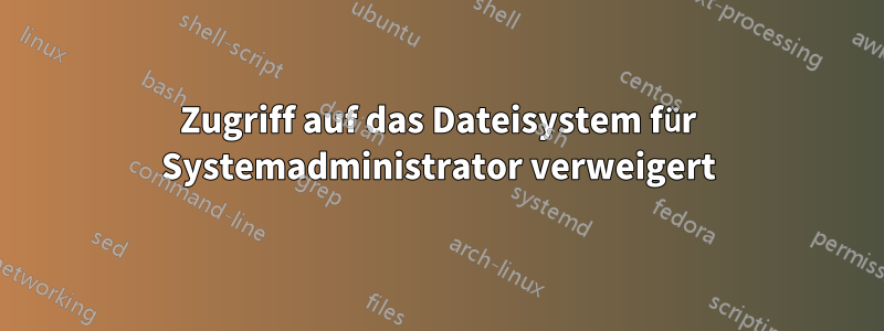 Zugriff auf das Dateisystem für Systemadministrator verweigert