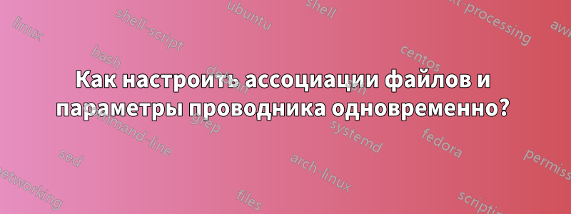 Как настроить ассоциации файлов и параметры проводника одновременно?