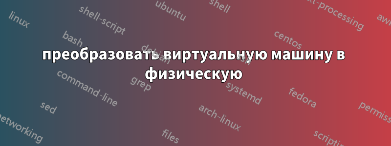 преобразовать виртуальную машину в физическую