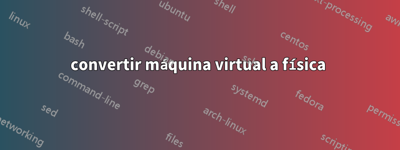 convertir máquina virtual a física