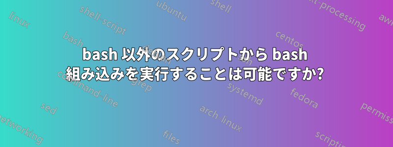 bash 以外のスクリプトから bash 組み込みを実行することは可能ですか?