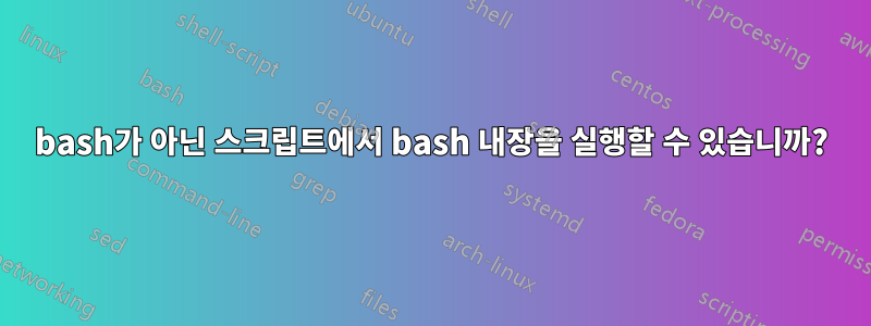 bash가 아닌 스크립트에서 bash 내장을 실행할 수 있습니까?