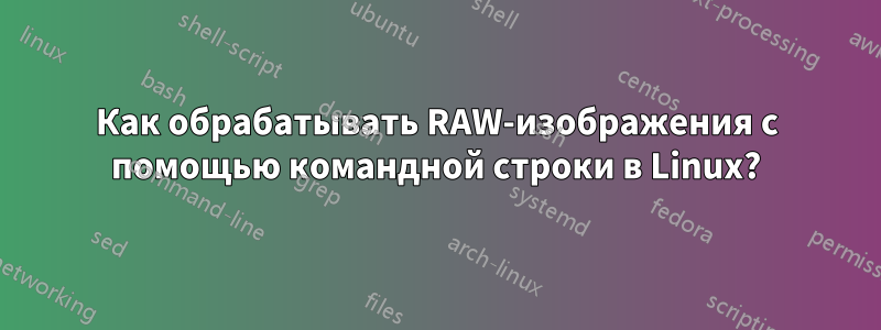 Как обрабатывать RAW-изображения с помощью командной строки в Linux?