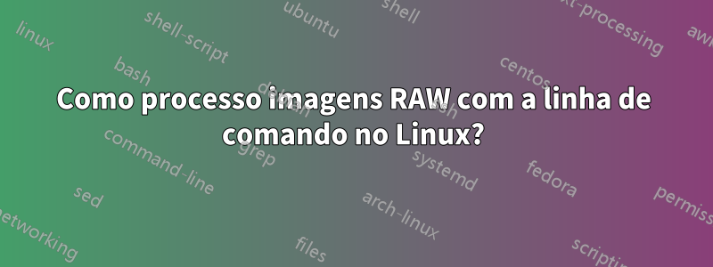 Como processo imagens RAW com a linha de comando no Linux?